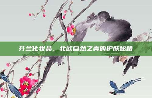 芬兰化妆品，北欧自然之美的护肤秘籍