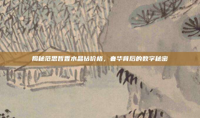揭秘范思哲香水晶钻价格，奢华背后的数字秘密