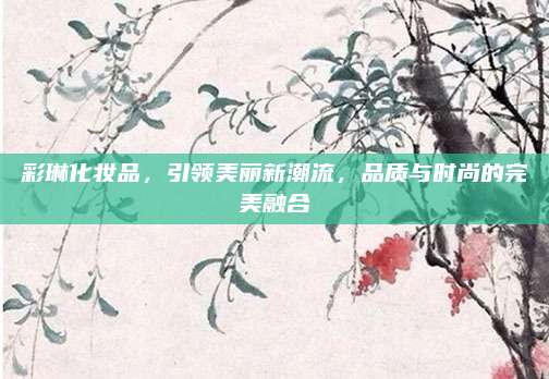 彩琳化妆品，引领美丽新潮流，品质与时尚的完美融合