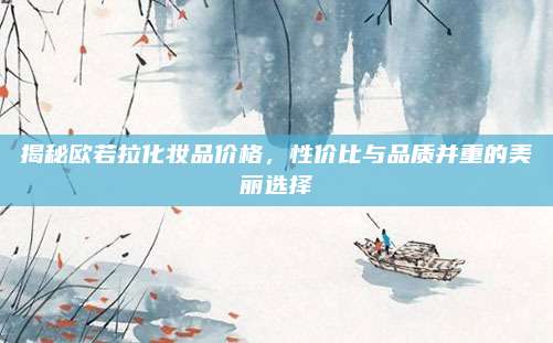 揭秘欧若拉化妆品价格，性价比与品质并重的美丽选择