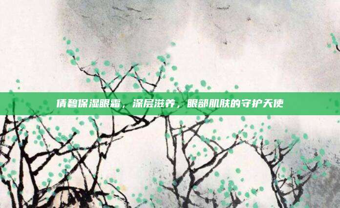 倩碧保湿眼霜，深层滋养，眼部肌肤的守护天使