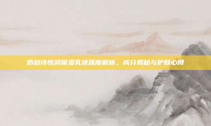 娇韵诗恒润保湿乳液深度解析，成分揭秘与护肤心得