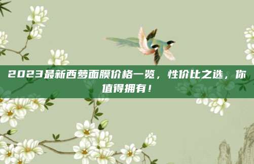 2023最新西萝面膜价格一览，性价比之选，你值得拥有！