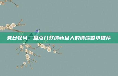 夏日轻风，盘点几款清新宜人的清淡香水推荐