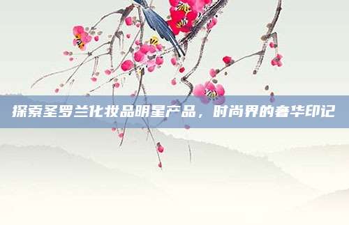 探索圣罗兰化妆品明星产品，时尚界的奢华印记