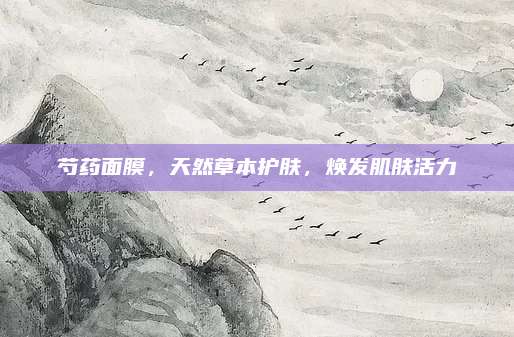 芍药面膜，天然草本护肤，焕发肌肤活力