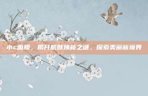 小c面膜，揭开肌肤焕新之谜，探索美丽新境界