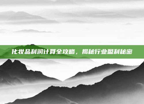 化妆品利润计算全攻略，揭秘行业盈利秘密