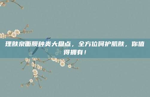 理肤泉面膜种类大盘点，全方位呵护肌肤，你值得拥有！