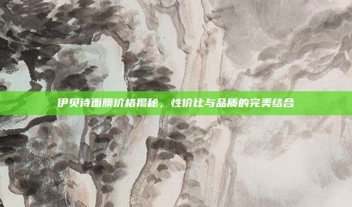 伊贝诗面膜价格揭秘，性价比与品质的完美结合