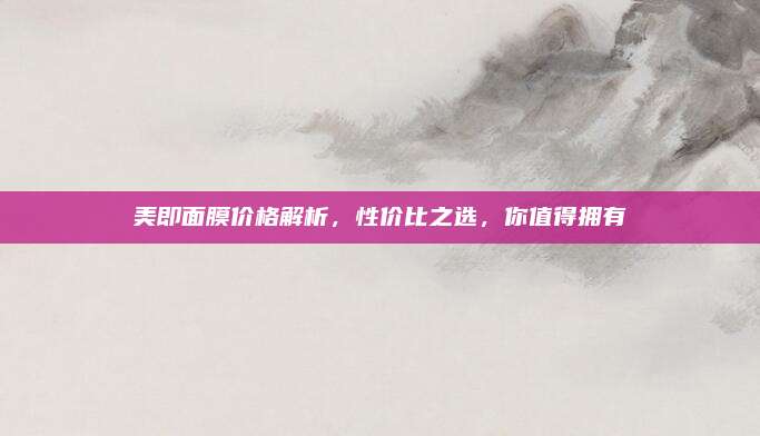 美即面膜价格解析，性价比之选，你值得拥有