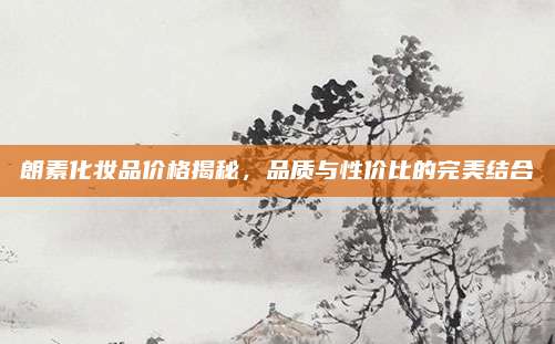 朗素化妆品价格揭秘，品质与性价比的完美结合