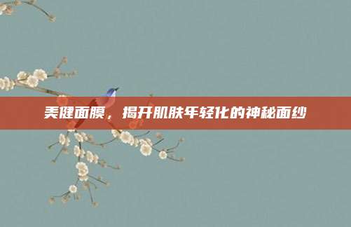 美健面膜，揭开肌肤年轻化的神秘面纱