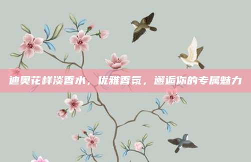 迪奥花样淡香水，优雅香氛，邂逅你的专属魅力