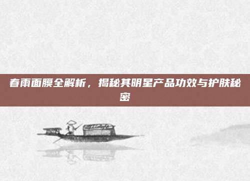 春雨面膜全解析，揭秘其明星产品功效与护肤秘密