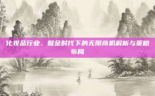 化妆品行业,掘金时代下的无限商机解析与策略布局