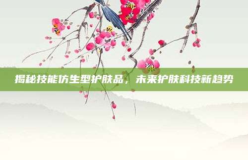 揭秘技能仿生型护肤品，未来护肤科技新趋势