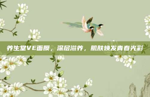 养生堂VE面膜,深层滋养,肌肤焕发青春光彩