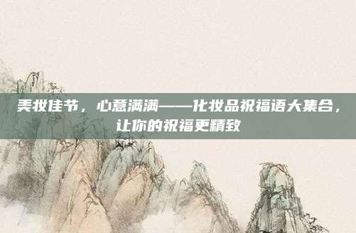 美妆佳节，心意满满——化妆品祝福语大集合，让你的祝福更精致