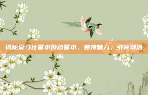 揭秘爱马仕香水没药香水，独特魅力，引领潮流