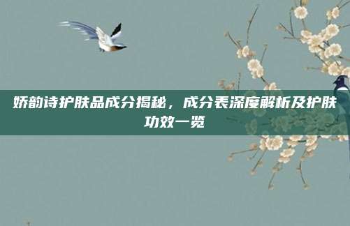 娇韵诗护肤品成分揭秘，成分表深度解析及护肤功效一览