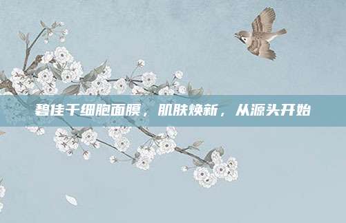 碧佳干细胞面膜，肌肤焕新，从源头开始