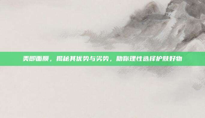 美即面膜，揭秘其优势与劣势，助你理性选择护肤好物