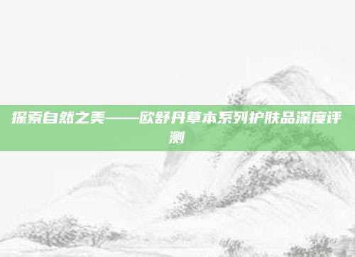 探索自然之美——欧舒丹草本系列护肤品深度评测