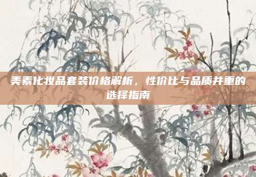 美素化妆品套装价格解析，性价比与品质并重的选择指南