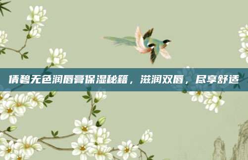 倩碧无色润唇膏保湿秘籍，滋润双唇，尽享舒适