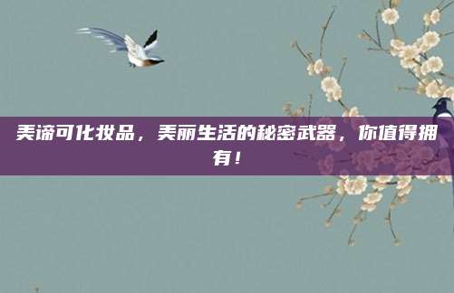 美谛可化妆品，美丽生活的秘密武器，你值得拥有！