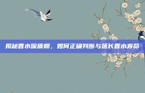 揭秘香水保质期,如何正确判断与延长香水寿命