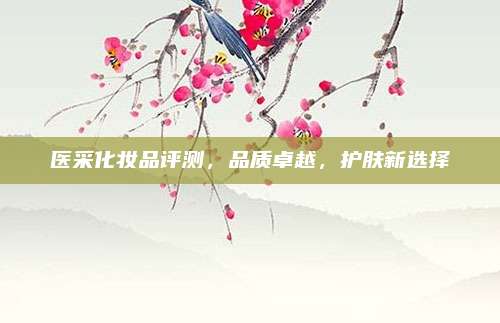 医采化妆品评测，品质卓越，护肤新选择