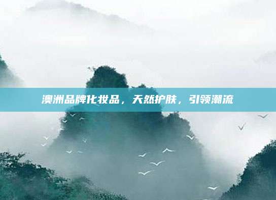 澳洲品牌化妆品，天然护肤，引领潮流