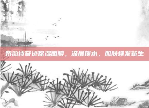 娇韵诗奇迹保湿面膜,深层锁水,肌肤焕发新生