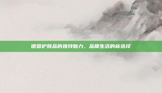 德国护肤品的独特魅力,品质生活的新选择