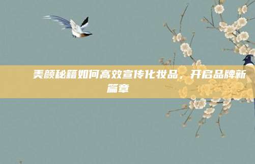 🌟美颜秘籍如何高效宣传化妆品，开启品牌新篇章🌟