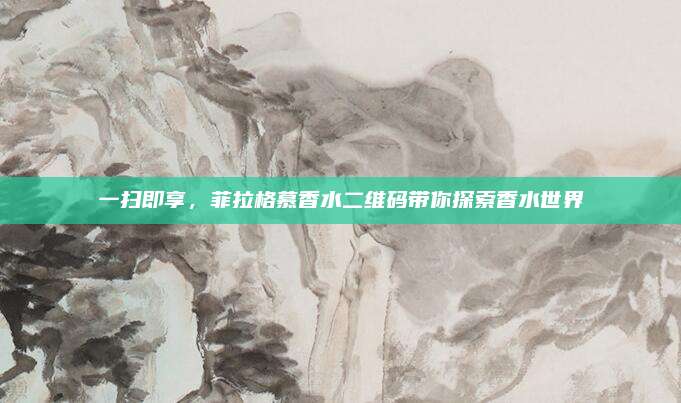 一扫即享，菲拉格慕香水二维码带你探索香水世界