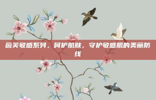 茵芙敏感系列，呵护肌肤，守护敏感肌的美丽防线