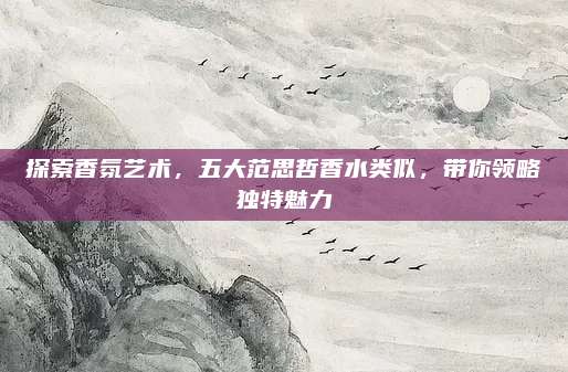 探索香氛艺术，五大范思哲香水类似，带你领略独特魅力