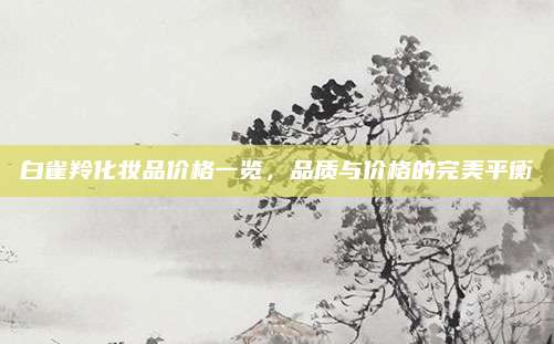 白雀羚化妆品价格一览,品质与价格的完美平衡