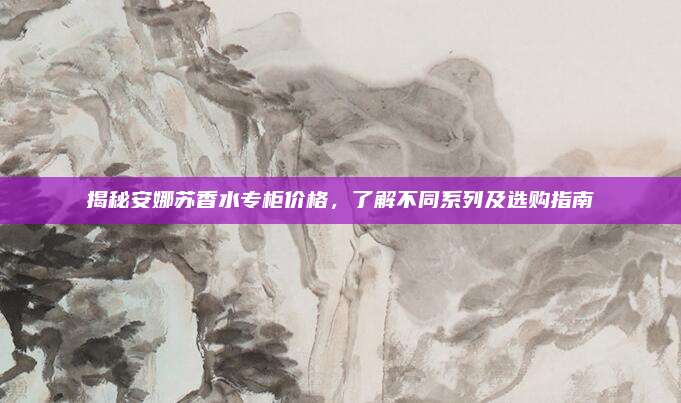 揭秘安娜苏香水专柜价格,了解不同系列及选购指南