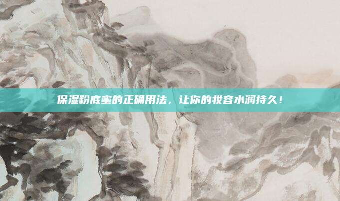 保湿粉底蜜的正确用法，让你的妆容水润持久！
