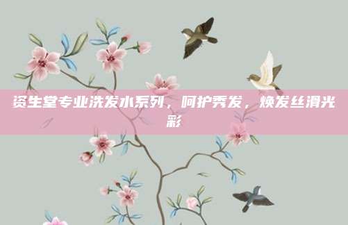 资生堂专业洗发水系列，呵护秀发，焕发丝滑光彩