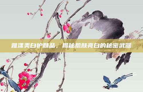 雅漾美白护肤品，揭秘肌肤亮白的秘密武器