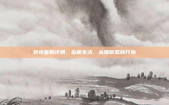 滟妆面膜评测，品质生活，从细腻肌肤开始
