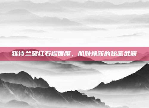 雅诗兰黛红石榴面膜，肌肤焕新的秘密武器