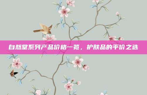 自然堂系列产品价格一览，护肤品的平价之选