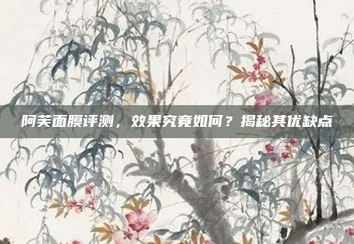 阿芙面膜评测,效果究竟如何?揭秘其优缺点