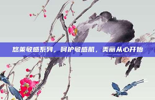 悠莱敏感系列,呵护敏感肌,美丽从心开始
